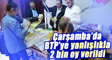Çarşamba’da BTP’ye yanlışlıkla 2 bin oy verildi