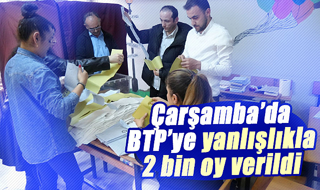 Çarşamba’da BTP’ye yanlışlıkla 2 bin oy verildi