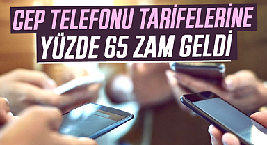 Cep telefonu tarifelerine yüzde 65 zam geldi