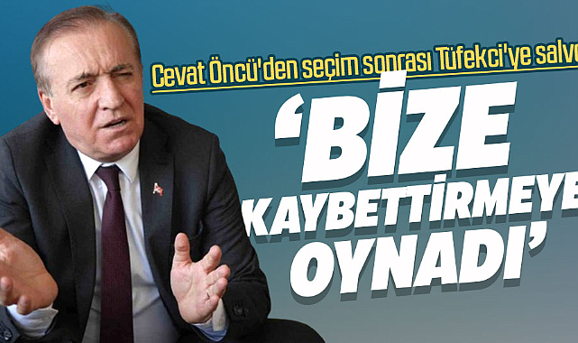 Cevat Öncü'den seçim sonrası Tüfekci'ye salvo: Bize kaybettirmeye oynadı