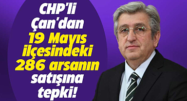 CHP'li Çan'dan 19 Mayıs ilçesindeki 286 arsanın satışına tepki