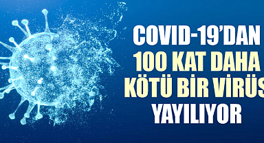 Covid-19’dan 100 kat daha kötü bir virüs yayılıyor