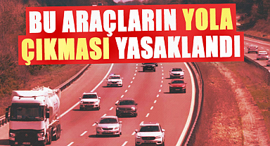Dikkat! Bu araçların yola çıkması yasaklandı