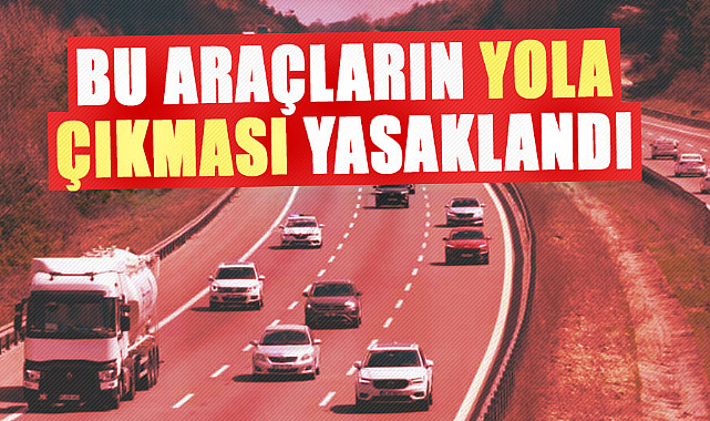 Dikkat! Bu araçların yola çıkması yasaklandı