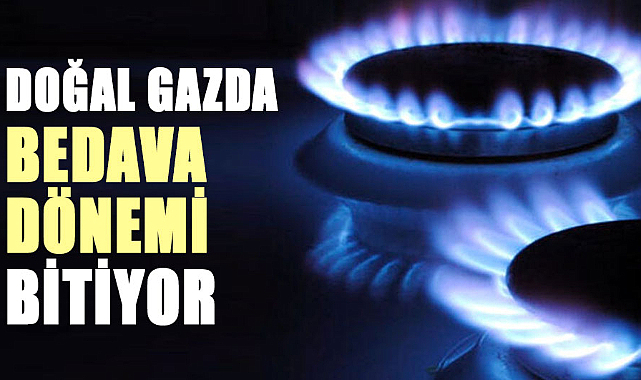 Doğal gazda bedava dönemi bitiyor