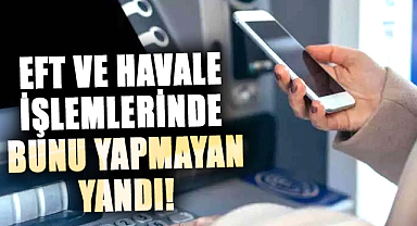 EFT ve havale işlemlerinde bunu yapmayan yandı!
