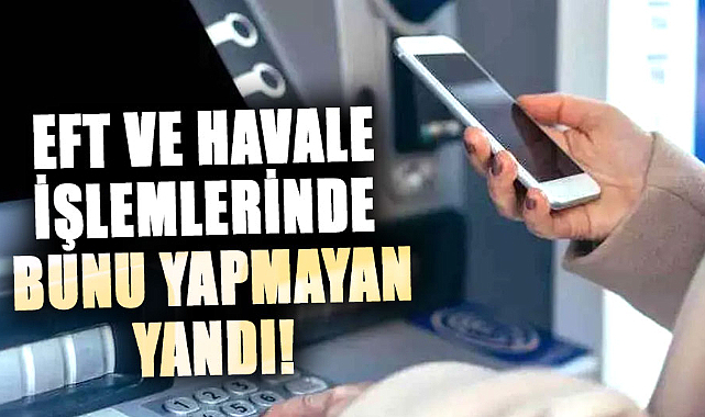 EFT ve havale işlemlerinde bunu yapmayan yandı!