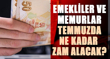 Emekliler ve memurlar temmuzda ne kadar zam alacak?