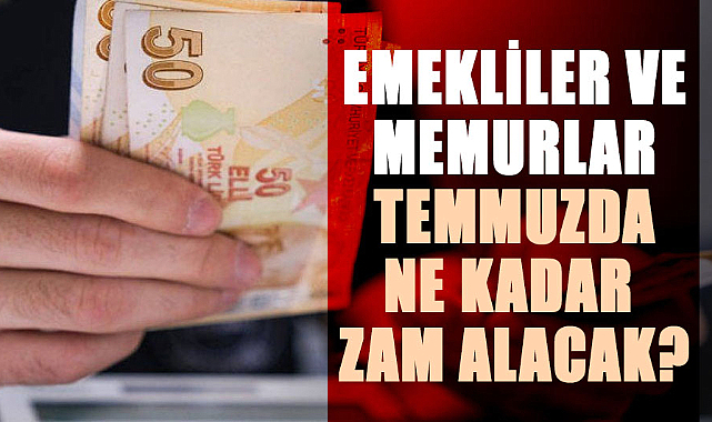 Emekliler ve memurlar temmuzda ne kadar zam alacak?