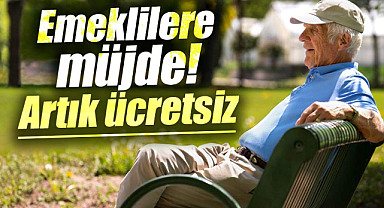 Emeklilere müjde! Artık ücretsiz