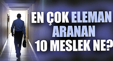 En çok eleman aranan 10 meslek hangileri?