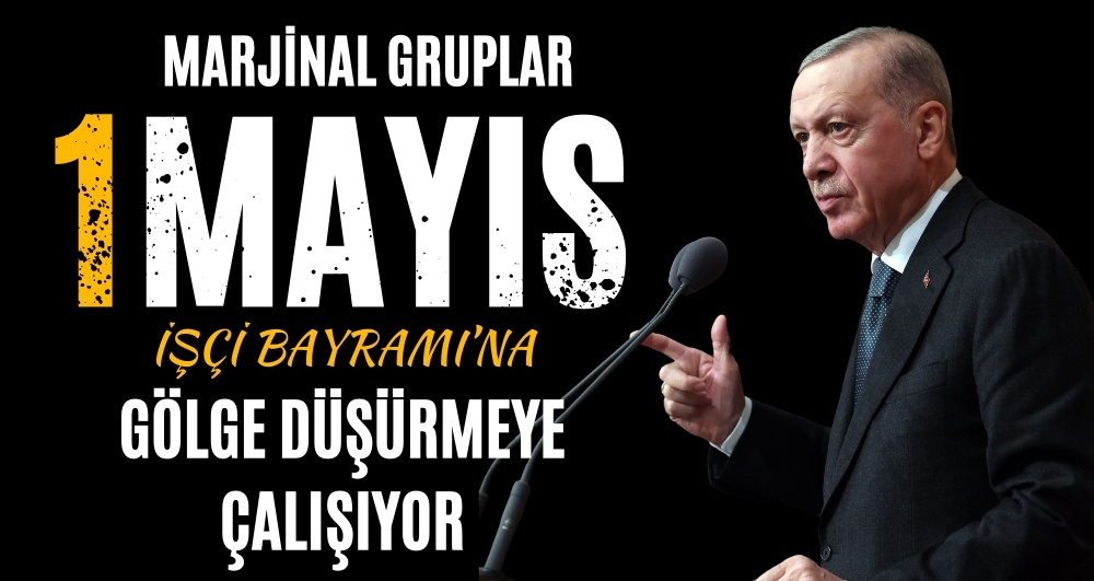 Erdoğan: 1 Mayıs'a gölge düşürüyorlar