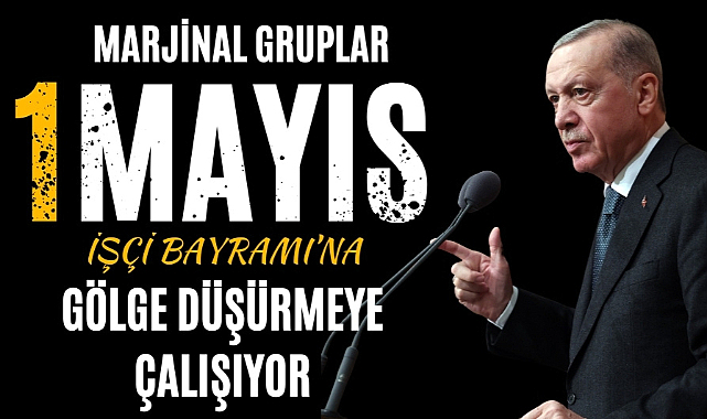Erdoğan: 1 Mayıs'a gölge düşürüyorlar