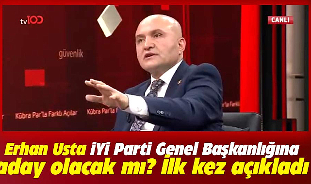Erhan Usta İYİ Parti Genel Başkanlığına aday olacak mı? İlk kez açıkladı