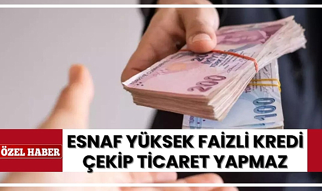 Esnaf yüksek faizle kredi çekip ticaret yapmaz