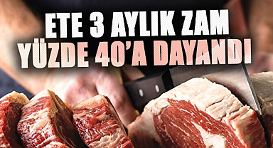 Ete 3 aylık zam yüzde 40’a dayandı