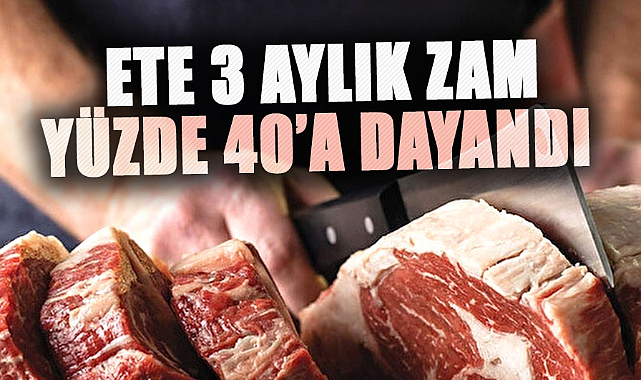 Ete 3 aylık zam yüzde 40’a dayandı