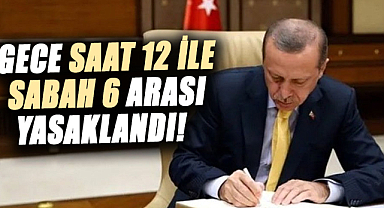 Gece saat 12 ile sabah 6 arası yasaklandı!