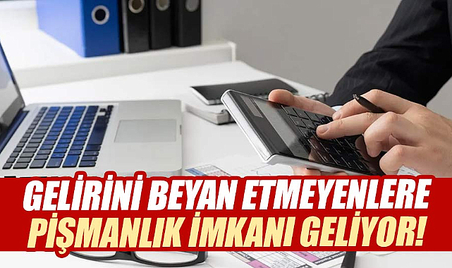 Gelirini beyan etmeyenlere pişmanlık imkanı geliyor!