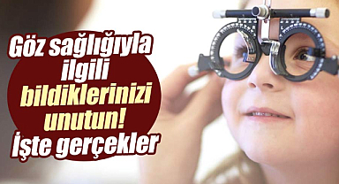 Göz sağlığıyla ilgili bildiklerinizi unutun! İşte gerçekler