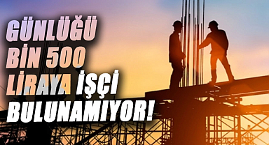 Günlüğü bin 500 liraya işçi bulunamıyor! 