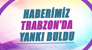 Haberimiz Trabzon'da yankı buldu