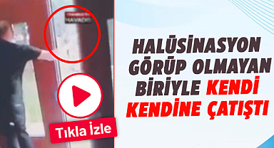 Halüsinasyon görüp olmayan biriyle kendi kendine çatıştı
