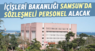 İçişleri Bakanlığı Samsun'da sözleşmeli personel alacak
