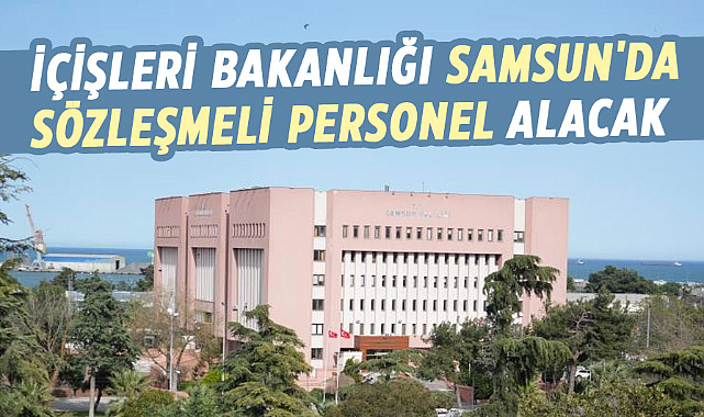 İçişleri Bakanlığı Samsun'da sözleşmeli personel alacak