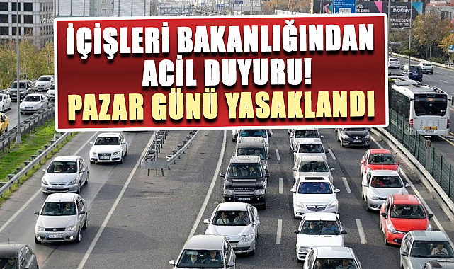 İçişleri Bakanlığından acil duyuru! Pazar günü yasaklandı 