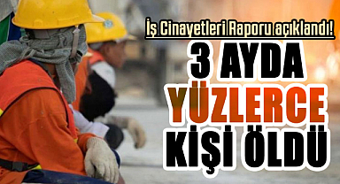 İş Cinayetleri Raporu açıklandı! 3 ayda yüzlerce kişi öldü