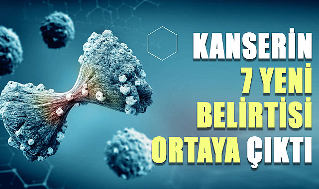 Kanserin 7 yeni belirtisi ortaya çıktı