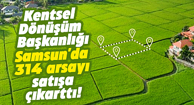 Kentsel Dönüşüm Başkanlığı Samsun'da 314 arsayı satışa çıkarttı