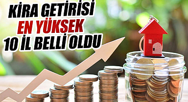 Kira getirisi en yüksek 10 il belli oldu