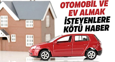 Konut ve taşıt alımı düşünenler için üzücü haber