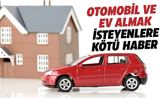 Konut ve taşıt alımı düşünenler için üzücü haber