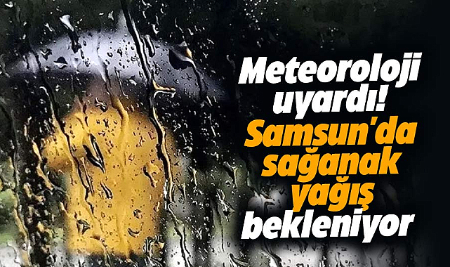 Meteoroloji uyardı! Samsun'da sağanak  yağış bekleniyor 