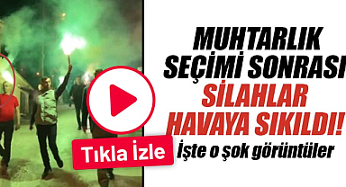 Muhtarlık seçimi sonrası silahlar havaya sıkıldı! İşte o şok görüntüler