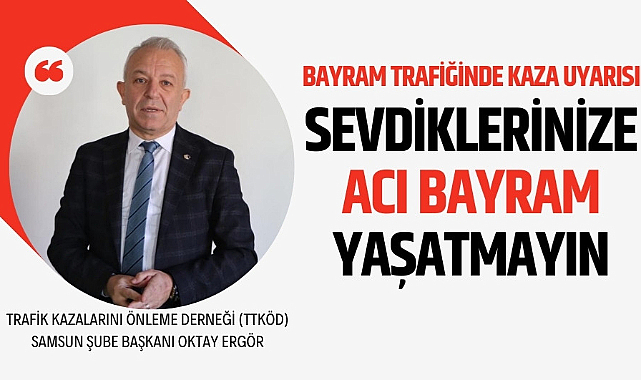 Oktay Ergör: 'Sevdiklerinize acı bayram yaşatmamak için trafik kurallarına uyun'