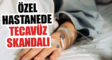 Özel hastanede kan donduran olay! Doktor hastaya tecavüz etti