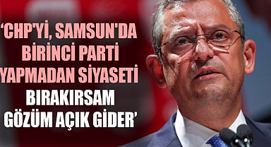 Özgür Özel: CHP'yi, Samsun'da birinci parti yapmadan siyaseti bırakırsam gözüm açık gider