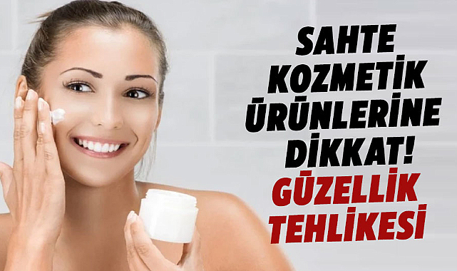 Sahte kozmetik ürünlerine dikkat! Güzellik tehlikesi