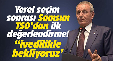 Samsun TSO'dan yerel seçim sonrası ilk değerlendirme! Yapısal reformlar bekliyoruz