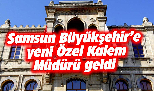 Samsun Büyükşehir Belediyesi Özel Kalem Müdürü belli oldu