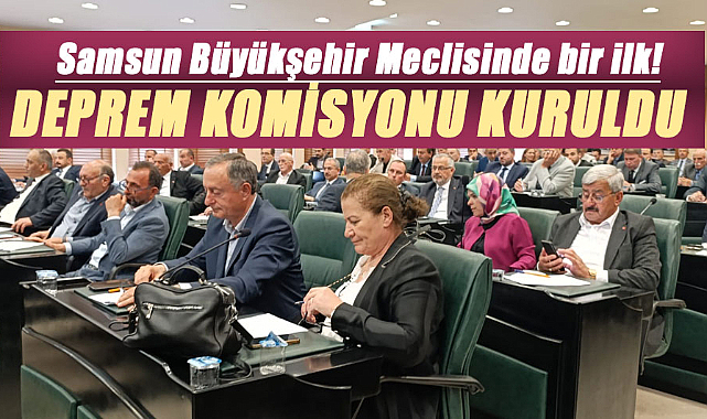 Samsun Büyükşehir meclisinde Deprem Komisyonu kuruldu 