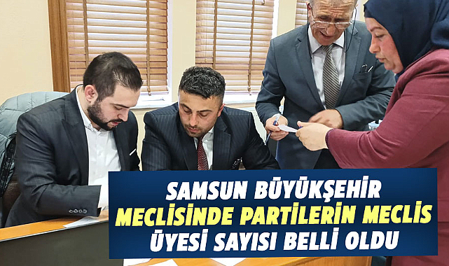 Samsun Büyükşehir Meclisinde partilerin meclis üyesi sayısı belli oldu 