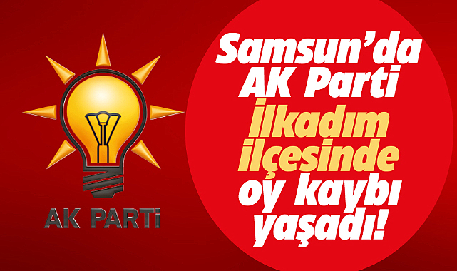 Samsun'da AK Parti İlkadım ilçesinde oy kaybı yaşadı