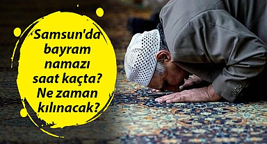 Samsun'da bayram namazı kaçta? Ne zaman kılınacak?