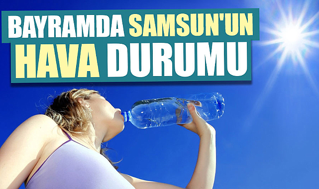 Samsun'da bayramda hava durumu nasıl olacak?