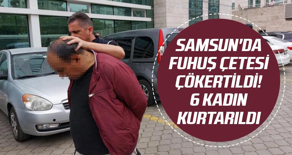 Samsun'da fuhuş çetesi çökertildi! 6 kadın kurtarıldı